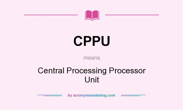 What does CPPU mean? It stands for Central Processing Processor Unit