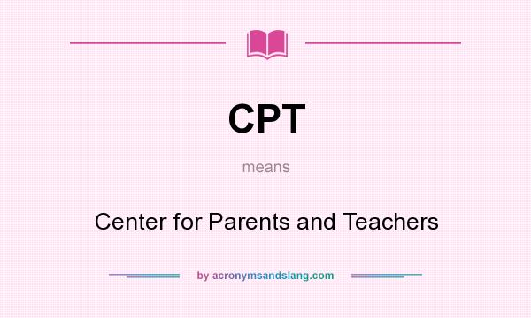 What does CPT mean? It stands for Center for Parents and Teachers