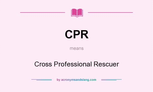 What does CPR mean? It stands for Cross Professional Rescuer