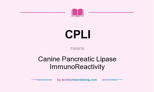 What does CPLI mean? It stands for Canine Pancreatic Lipase ImmunoReactivity