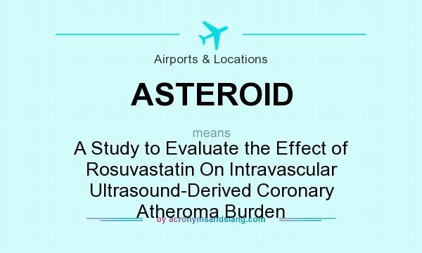 What does ASTEROID mean? It stands for A Study to Evaluate the Effect of Rosuvastatin On Intravascular Ultrasound-Derived Coronary Atheroma Burden