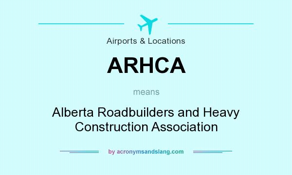 What does ARHCA mean? It stands for Alberta Roadbuilders and Heavy Construction Association