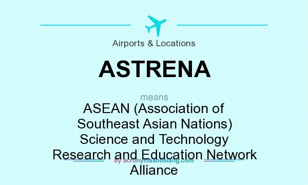 What does ASTRENA mean? It stands for ASEAN (Association of Southeast Asian Nations) Science and Technology Research and Education Network Alliance