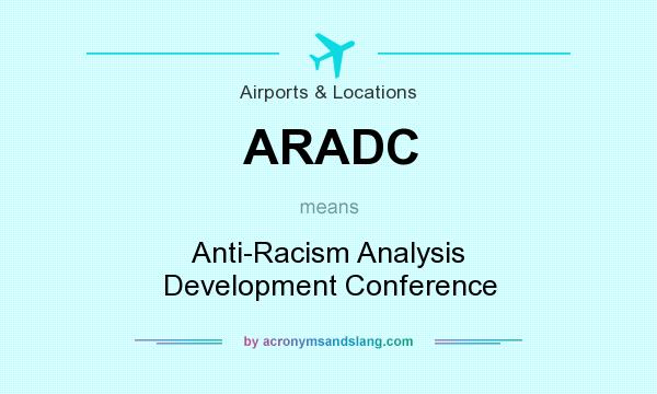 What does ARADC mean? It stands for Anti-Racism Analysis Development Conference