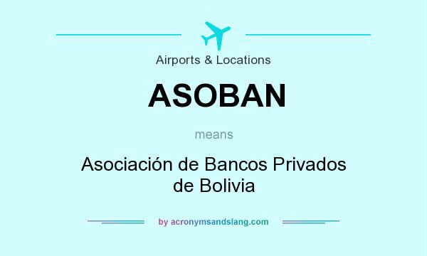 What does ASOBAN mean? It stands for Asociación de Bancos Privados de Bolivia