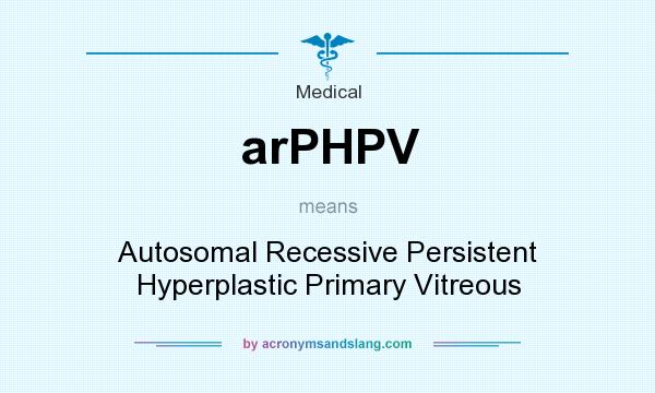 What does arPHPV mean? It stands for Autosomal Recessive Persistent Hyperplastic Primary Vitreous