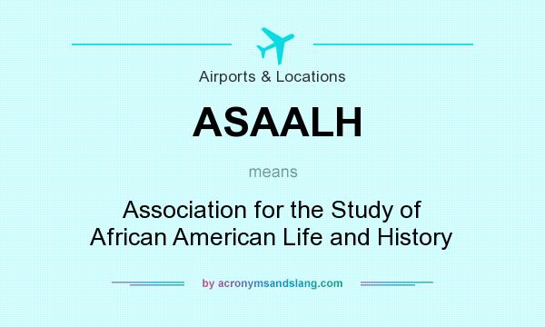 What does ASAALH mean? It stands for Association for the Study of African American Life and History