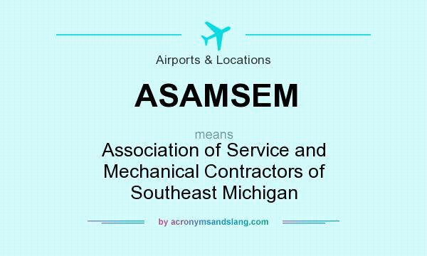 What does ASAMSEM mean? It stands for Association of Service and Mechanical Contractors of Southeast Michigan