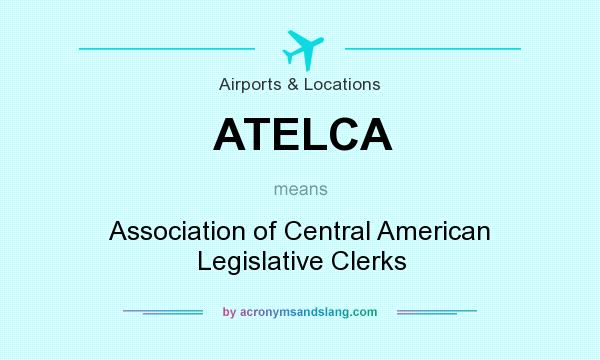 What does ATELCA mean? It stands for Association of Central American Legislative Clerks