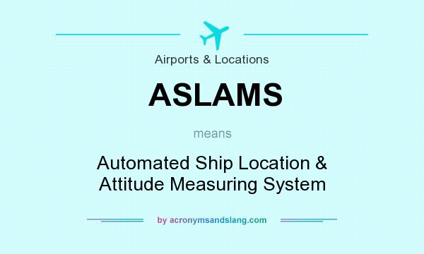 What does ASLAMS mean? It stands for Automated Ship Location & Attitude Measuring System
