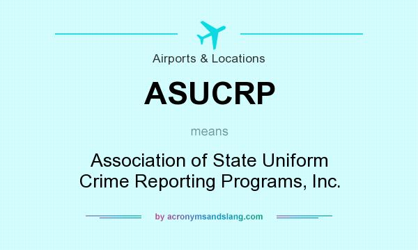 What does ASUCRP mean? It stands for Association of State Uniform Crime Reporting Programs, Inc.