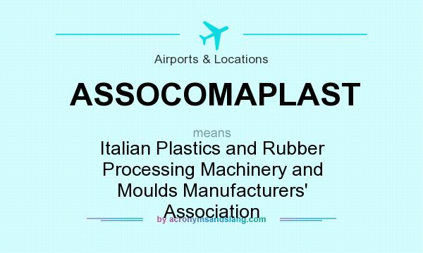 What does ASSOCOMAPLAST mean? It stands for Italian Plastics and Rubber Processing Machinery and Moulds Manufacturers` Association