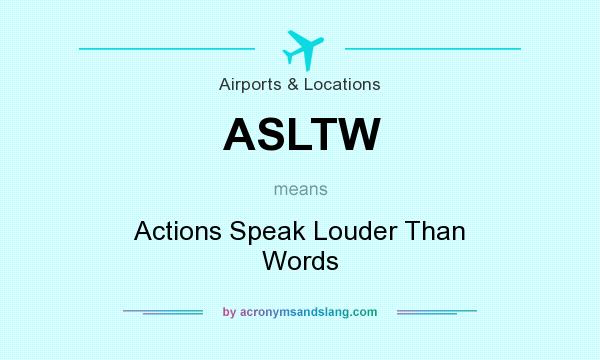 What does ASLTW mean? It stands for Actions Speak Louder Than Words