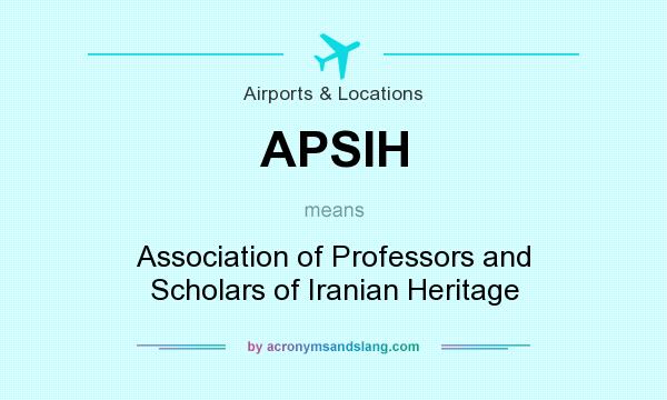 What does APSIH mean? It stands for Association of Professors and Scholars of Iranian Heritage