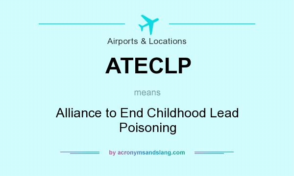 What does ATECLP mean? It stands for Alliance to End Childhood Lead Poisoning