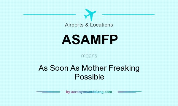 What does ASAMFP mean? It stands for As Soon As Mother Freaking Possible