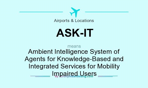 What does ASK-IT mean? It stands for Ambient Intelligence System of Agents for Knowledge-Based and Integrated Services for Mobility Impaired Users