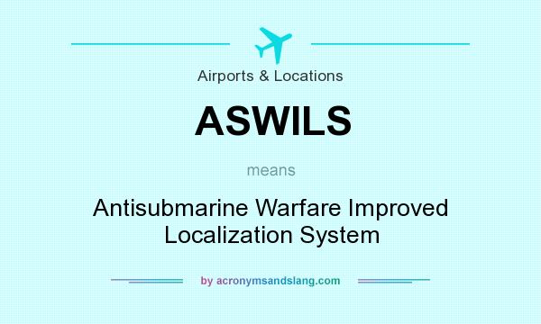 What does ASWILS mean? It stands for Antisubmarine Warfare Improved Localization System