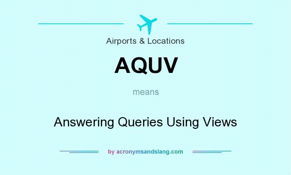 What does AQUV mean? It stands for Answering Queries Using Views