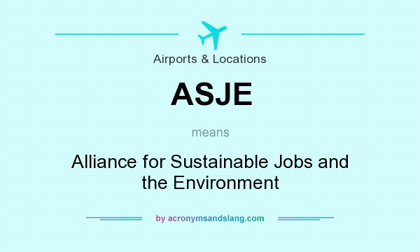 What does ASJE mean? It stands for Alliance for Sustainable Jobs and the Environment