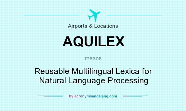 What does AQUILEX mean? It stands for Reusable Multilingual Lexica for Natural Language Processing