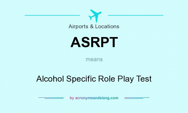 What does ASRPT mean? It stands for Alcohol Specific Role Play Test