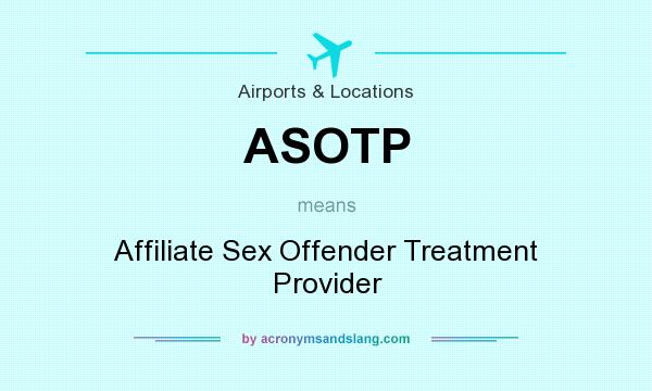 What does ASOTP mean? It stands for Affiliate Sex Offender Treatment Provider