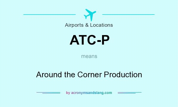 What does ATC-P mean? It stands for Around the Corner Production