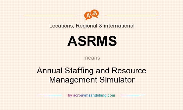 What does ASRMS mean? It stands for Annual Staffing and Resource Management Simulator
