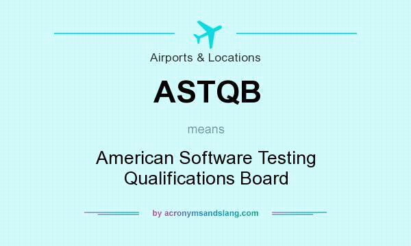 What does ASTQB mean? It stands for American Software Testing Qualifications Board