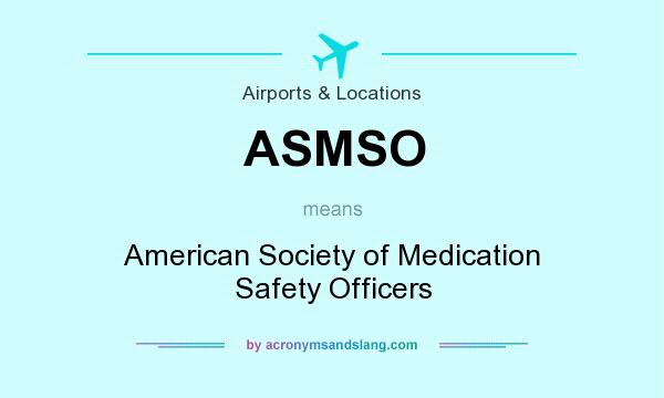 What does ASMSO mean? It stands for American Society of Medication Safety Officers