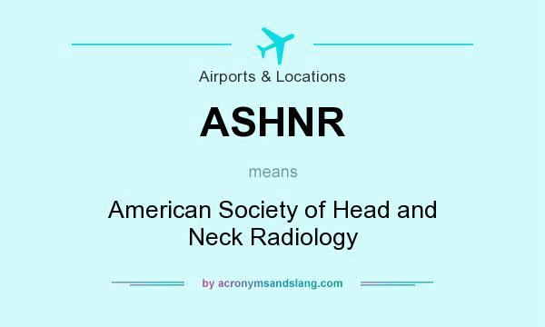 What does ASHNR mean? It stands for American Society of Head and Neck Radiology