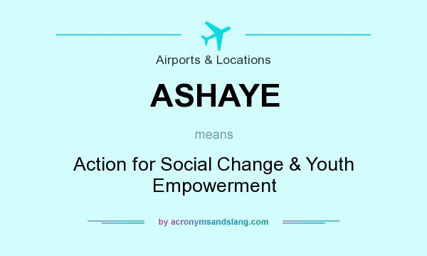 What does ASHAYE mean? It stands for Action for Social Change & Youth Empowerment