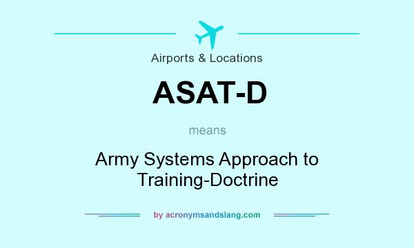 What does ASAT-D mean? It stands for Army Systems Approach to Training-Doctrine