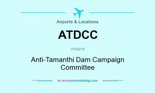 What does ATDCC mean? It stands for Anti-Tamanthi Dam Campaign Committee
