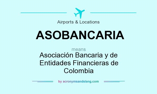 What does ASOBANCARIA mean? It stands for Asociación Bancaria y de Entidades Financieras de Colombia