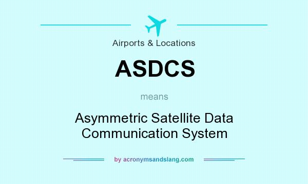 What does ASDCS mean? It stands for Asymmetric Satellite Data Communication System