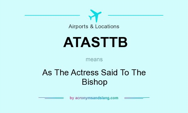 What does ATASTTB mean? It stands for As The Actress Said To The Bishop