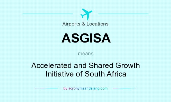 What does ASGISA mean? It stands for Accelerated and Shared Growth Initiative of South Africa