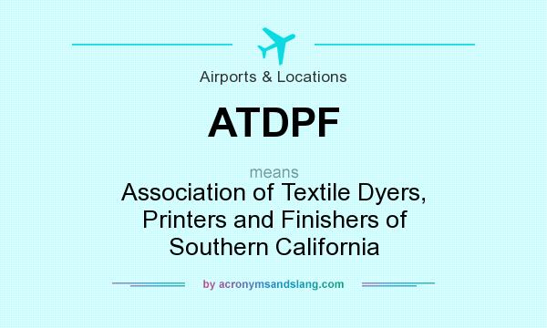 What does ATDPF mean? It stands for Association of Textile Dyers, Printers and Finishers of Southern California