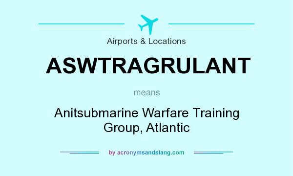 What does ASWTRAGRULANT mean? It stands for Anitsubmarine Warfare Training Group, Atlantic