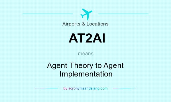 What does AT2AI mean? It stands for Agent Theory to Agent Implementation