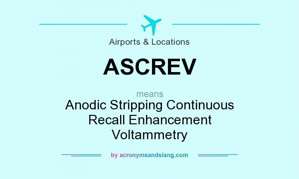 What does ASCREV mean? It stands for Anodic Stripping Continuous Recall Enhancement Voltammetry