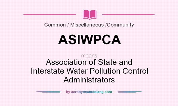 What does ASIWPCA mean? It stands for Association of State and Interstate Water Pollution Control Administrators