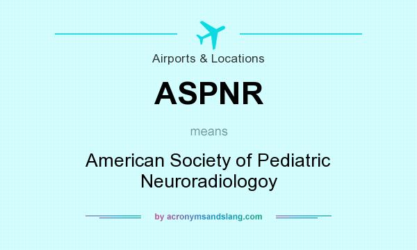 What does ASPNR mean? It stands for American Society of Pediatric Neuroradiologoy