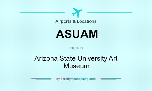 What does ASUAM mean? It stands for Arizona State University Art Museum