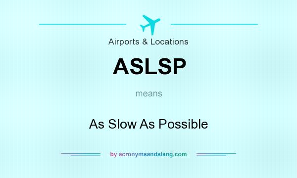 What does ASLSP mean? It stands for As Slow As Possible
