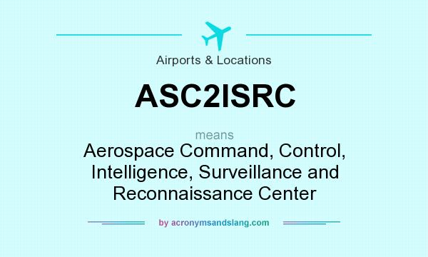 What does ASC2ISRC mean? It stands for Aerospace Command, Control, Intelligence, Surveillance and Reconnaissance Center
