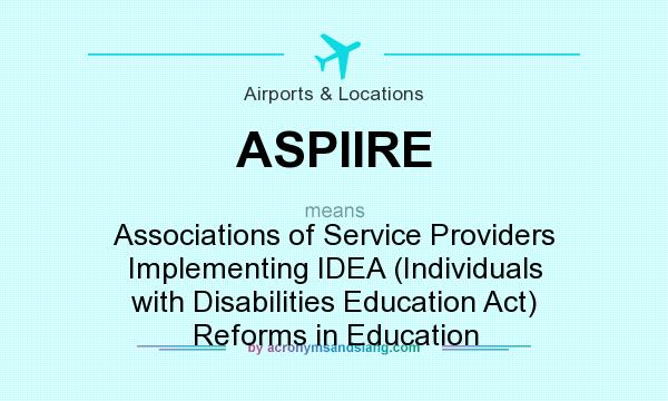 What does ASPIIRE mean? It stands for Associations of Service Providers Implementing IDEA (Individuals with Disabilities Education Act) Reforms in Education
