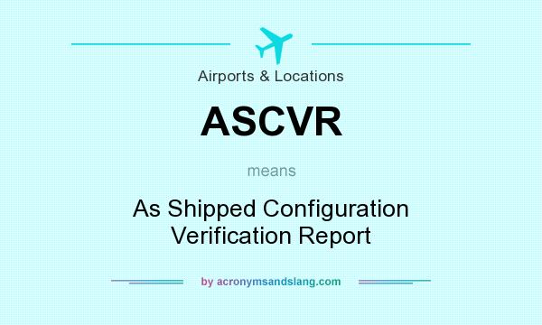 What does ASCVR mean? It stands for As Shipped Configuration Verification Report